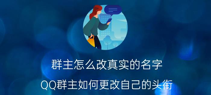 群主怎么改真实的名字 QQ群主如何更改自己的头衔？